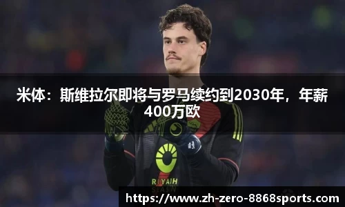 米体：斯维拉尔即将与罗马续约到2030年，年薪400万欧